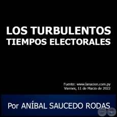 LOS TURBULENTOS TIEMPOS ELECTORALES - Por ANBAL SAUCEDO RODAS - Viernes, 11 de Marzo de 2022